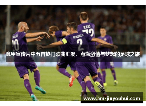 意甲宣传片中五首热门歌曲汇聚，点燃激情与梦想的足球之旅