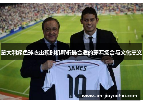 意大利绿色球衣出现时机解析最合适的穿着场合与文化意义