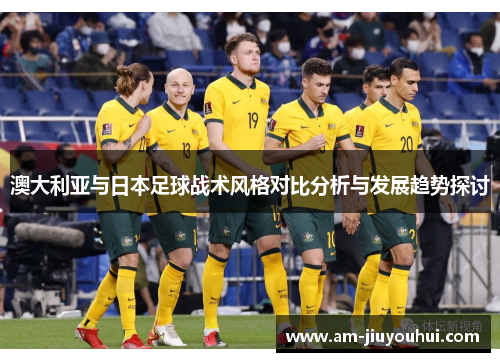 澳大利亚与日本足球战术风格对比分析与发展趋势探讨