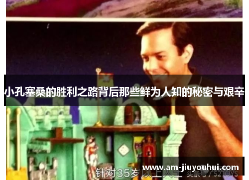 小孔塞桑的胜利之路背后那些鲜为人知的秘密与艰辛 小孔塞桑的胜利之路背后那些鲜为人知的秘密与艰辛