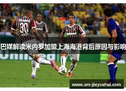 巴媒解读米内罗加盟上海海港背后原因与影响