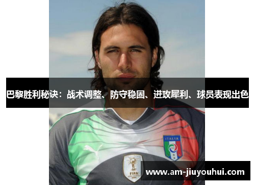 巴黎胜利秘诀:战术调整、防守稳固、进攻犀利、球员表现出色 巴黎胜利秘诀:战术调整、防守稳固、进攻犀利、球员表现出色
