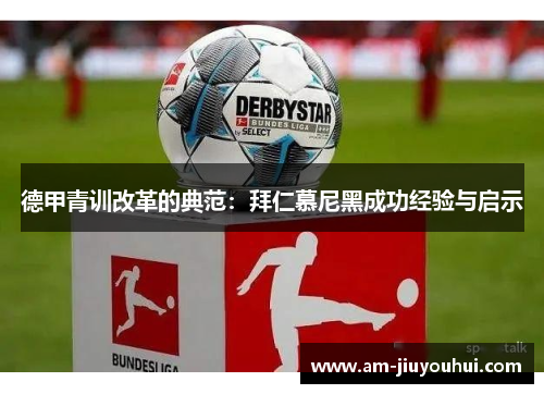 德甲青训改革的典范:拜仁慕尼黑成功经验与启示 德甲青训改革的典范:拜仁慕尼黑成功经验与启示