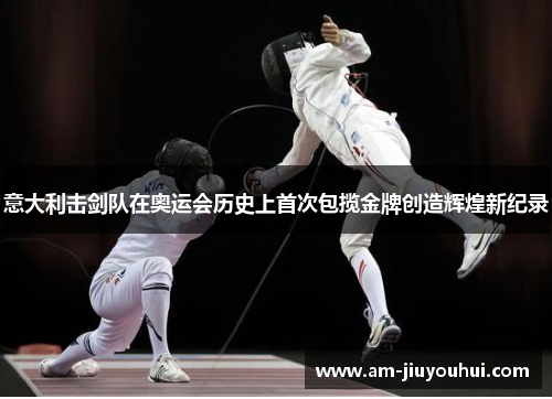 意大利击剑队在奥运会历史上首次包揽金牌创造辉煌新纪录 意大利击剑队在奥运会历史上首次包揽金牌创造辉煌新纪录