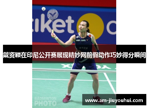 戴资颖在印尼公开赛展现精妙网前假动作巧妙得分瞬间
