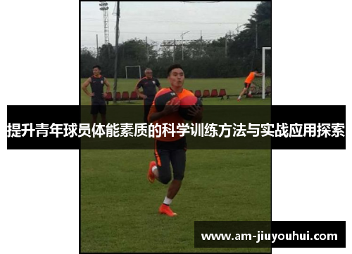 提升青年球员体能素质的科学训练方法与实战应用探索