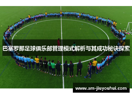 巴塞罗那足球俱乐部管理模式解析与其成功秘诀探索 巴塞罗那足球俱乐部管理模式解析与其成功秘诀探索