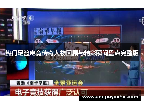 热门足篮电竞传奇人物回顾与精彩瞬间盘点完整版