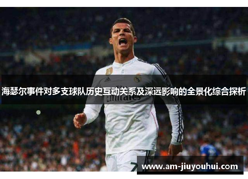 海瑟尔事件对多支球队历史互动关系及深远影响的全景化综合探析 海瑟尔事件对多支球队历史互动关系及深远影响的全景化综合探析