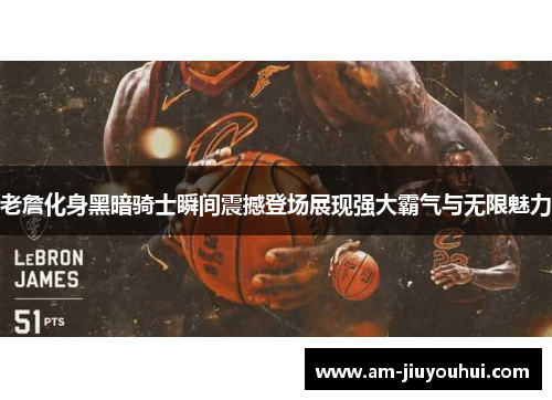 老詹化身黑暗骑士瞬间震撼登场展现强大霸气与无限魅力 老詹化身黑暗骑士瞬间震撼登场展现强大霸气与无限魅力