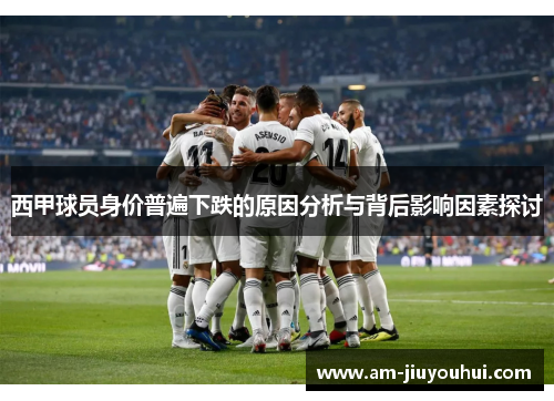 西甲球员身价普遍下跌的原因分析与背后影响因素探讨 西甲球员身价普遍下跌的原因分析与背后影响因素探讨