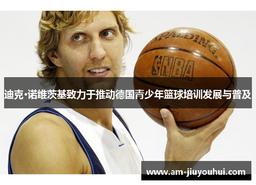 迪克·诺维茨基致力于推动德国青少年篮球培训发展与普及