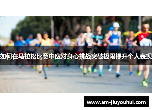如何在马拉松比赛中应对身心挑战突破极限提升个人表现