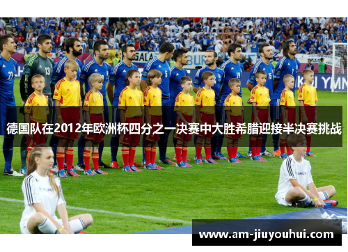德国队在2012年欧洲杯四分之一决赛中大胜希腊迎接半决赛挑战