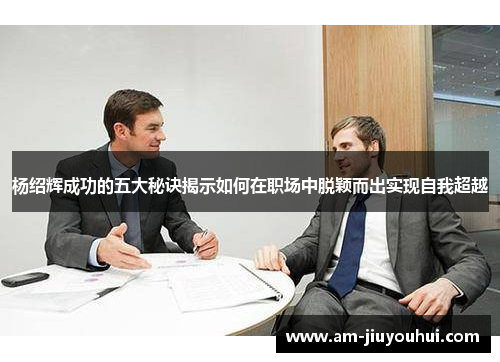 杨绍辉成功的五大秘诀揭示如何在职场中脱颖而出实现自我超越