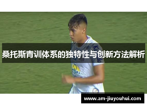 桑托斯青训体系的独特性与创新方法解析