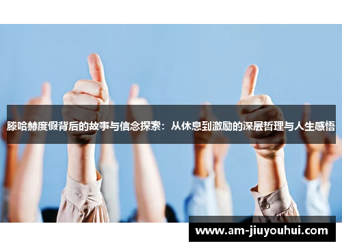 滕哈赫度假背后的故事与信念探索：从休息到激励的深层哲理与人生感悟