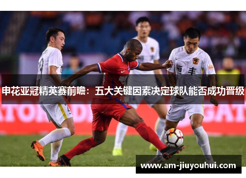 申花亚冠精英赛前瞻:五大关键因素决定球队能否成功晋级 申花亚冠精英赛前瞻:五大关键因素决定球队能否成功晋级