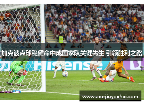 加克波点球稳健命中成国家队关键先生 引领胜利之路