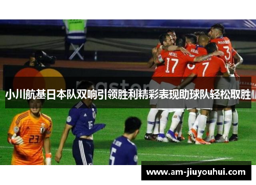 小川航基日本队双响引领胜利精彩表现助球队轻松取胜 小川航基日本队双响引领胜利精彩表现助球队轻松取胜