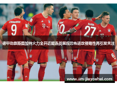 德甲劲旅斯图加特火力全开近期连战展现恐怖进攻侵略性再引发关注 德甲劲旅斯图加特火力全开近期连战展现恐怖进攻侵略性再引发关注