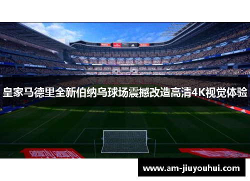 皇家马德里全新伯纳乌球场震撼改造高清4K视觉体验