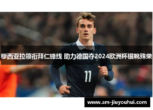 穆西亚拉领衔拜仁锋线 助力德国夺2024欧洲杯银靴殊荣