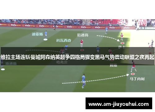 维拉主场连斩曼城阿森纳英超争四格局骤变黑马气势震动联盟之夜再起