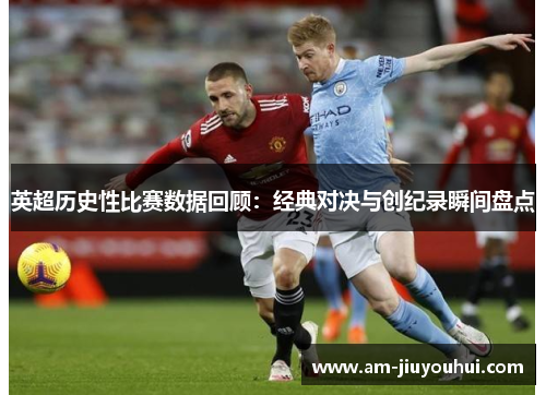 英超历史性比赛数据回顾：经典对决与创纪录瞬间盘点