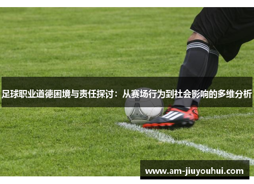 足球职业道德困境与责任探讨：从赛场行为到社会影响的多维分析