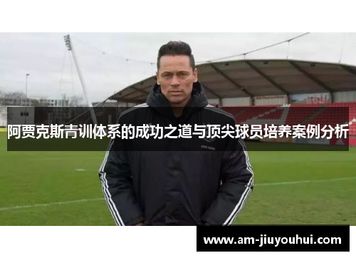 阿贾克斯青训体系的成功之道与顶尖球员培养案例分析 阿贾克斯青训体系的成功之道与顶尖球员培养案例分析