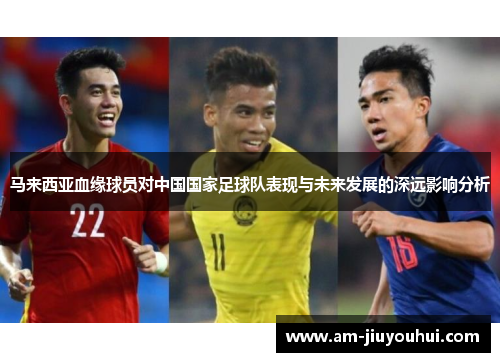 马来西亚血缘球员对中国国家足球队表现与未来发展的深远影响分析