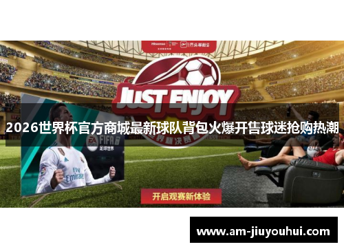 2026世界杯官方商城最新球队背包火爆开售球迷抢购热潮