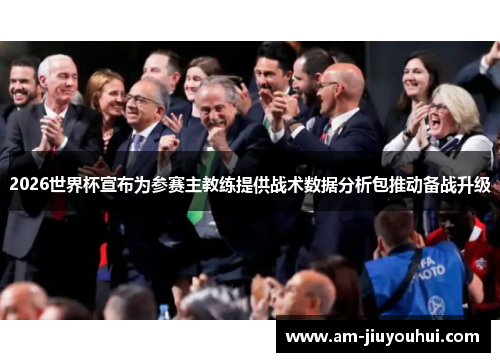 2026世界杯宣布为参赛主教练提供战术数据分析包推动备战升级 2026世界杯宣布为参赛主教练提供战术数据分析包推动备战升级