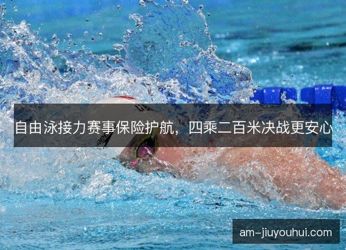 自由泳接力赛事保险护航，四乘二百米决战更安心