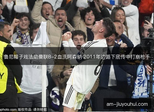 鲁尼帽子戏法助曼联8-2血洗阿森纳 2011年边路下底传中打崩枪手